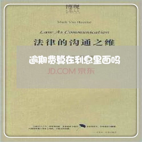逾期费算在利息里面吗 逾期费算在利息里面吗