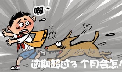 逾期超过3个月会怎么样 逾期超过3个月会怎么样