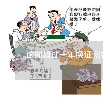 逾期超过一年换证需要哪些手续 逾期超过一年换证需要哪些手续