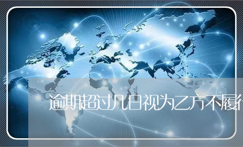 逾期超过几日视为乙方不履行合同 逾期超过几日视为乙方不履行合同