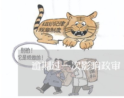 逾期过一次影响政审 逾期过一次影响政审