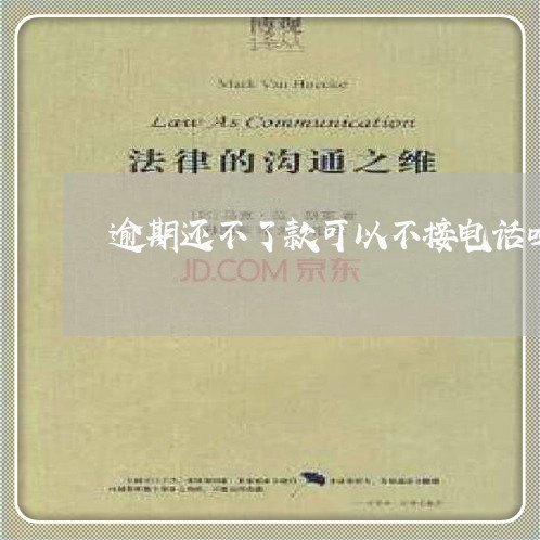 逾期还不了款可以不接电话吗 逾期还不了款可以不接电话吗