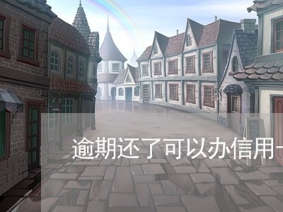 逾期还了可以办信用卡吗微信 逾期还了可以办信用卡吗微信
