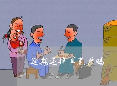 逾期还掉算黑户吗 逾期还掉算黑户吗