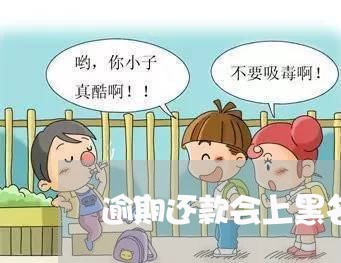 逾期还款会上黑名单么 逾期还款会上黑名单么