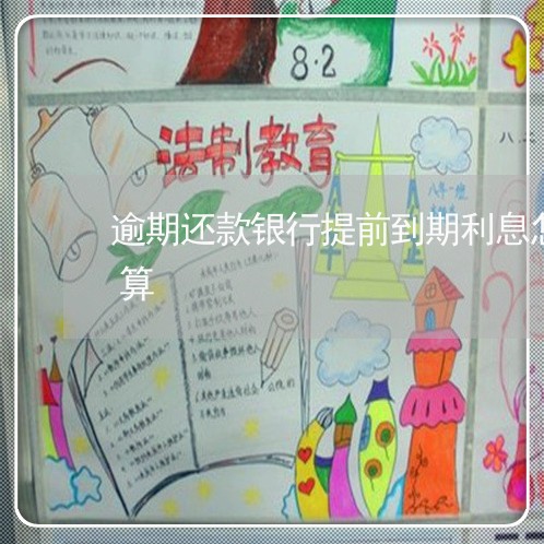 逾期还款银行提前到期利息怎么算利息怎么算