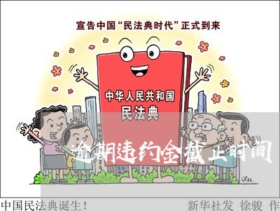 逾期违约金截止时间 逾期违约金截止时间