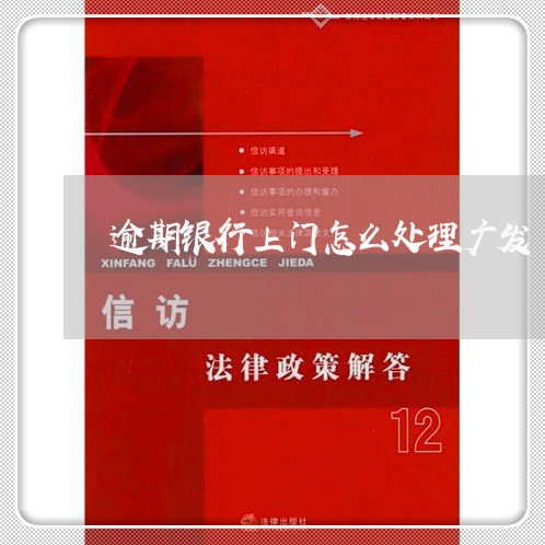 逾期银行上门怎么处理广发 逾期银行上门怎么处理广发
