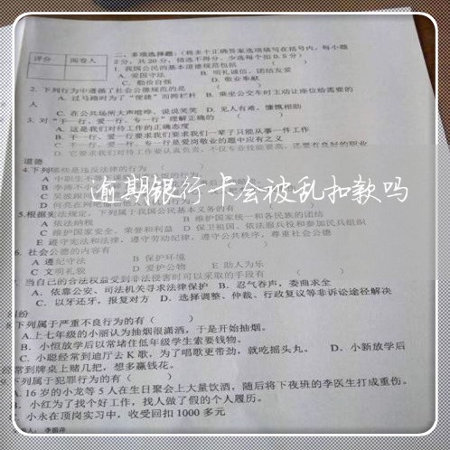 逾期银行卡会被乱扣款吗
