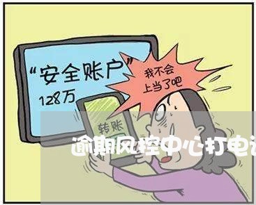 逾期风控中心打电话吗