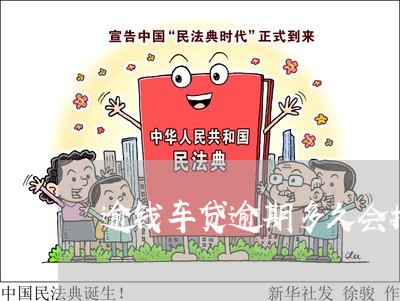 逾钱车贷逾期多久会拖车 逾钱车贷逾期多久会拖车
