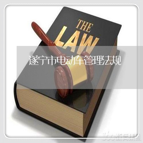 遂宁市电动车管理法规 遂宁市电动车管理法规