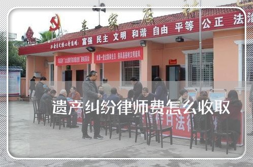 遗产纠纷律师费怎么收取