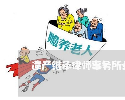 遗产继承律师事务所业务报价