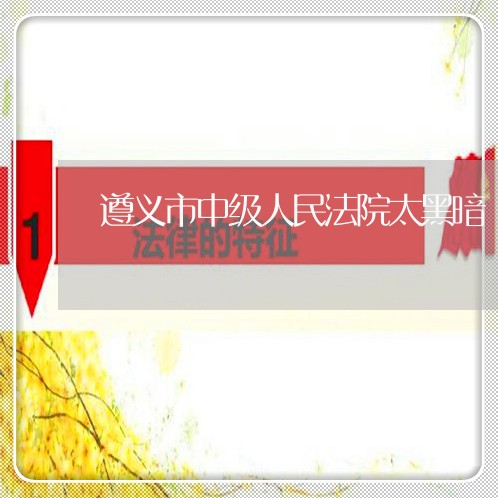 遵义市中级人民法院太黑暗 遵义市中级人民法院太黑暗