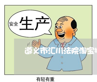 遵义市汇川法院淘宝拍卖网 遵义市汇川法院淘宝拍卖网