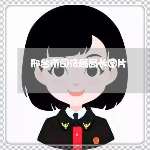 邢台市司法局局长图片 邢台市司法局局长图片