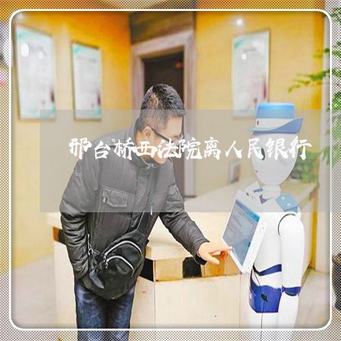 邢台桥西法院离人民银行 邢台桥西法院离人民银行