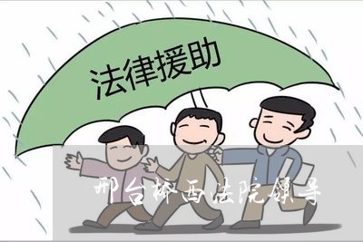 邢台桥西法院领导 邢台桥西法院领导