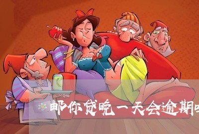 邮你贷晚一天会逾期吗