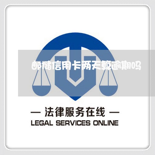 邮储信用卡两天算逾期吗 邮储信用卡两天算逾期吗