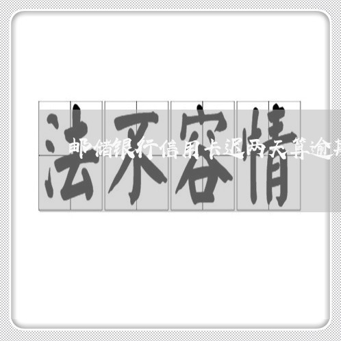 邮储银行信用卡迟两天算逾期吗