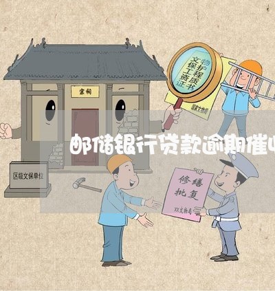 邮储银行贷款逾期催收 邮储银行贷款逾期催收