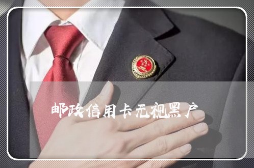 邮政信用卡无视黑户 邮政信用卡无视黑户