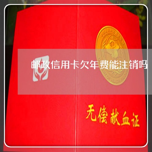 邮政信用卡欠年费能注销吗 邮政信用卡欠年费能注销吗