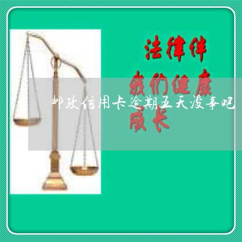 邮政信用卡逾期五天没事吧 邮政信用卡逾期五天没事吧
