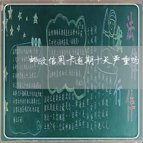 邮政信用卡逾期十天严重吗 邮政信用卡逾期十天严重吗