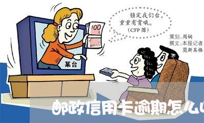 邮政信用卡逾期怎么收费 邮政信用卡逾期怎么收费