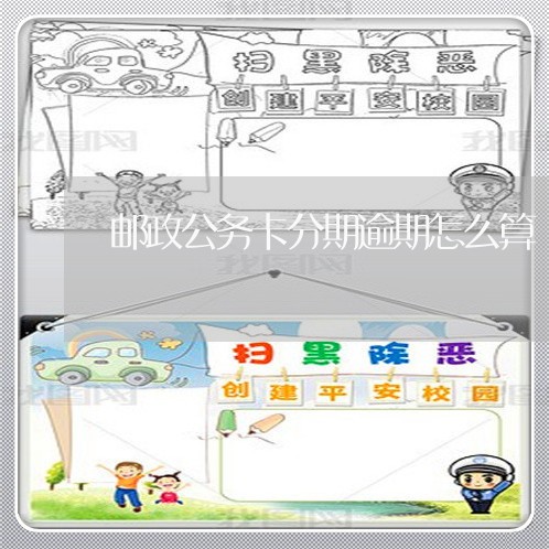 邮政公务卡分期逾期怎么算 邮政公务卡分期逾期怎么算