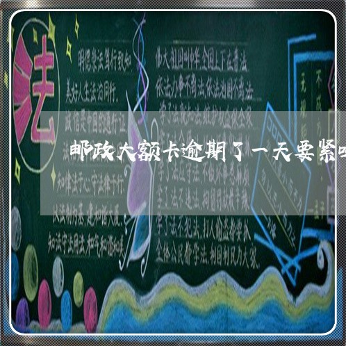 邮政大额卡逾期了一天要紧吗