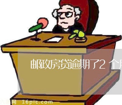 邮政房贷逾期了2个月/2023041720593