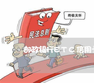 邮政银行ETC信用卡透支额度最高多少 邮政银行ETC信用卡透支额度最高多少