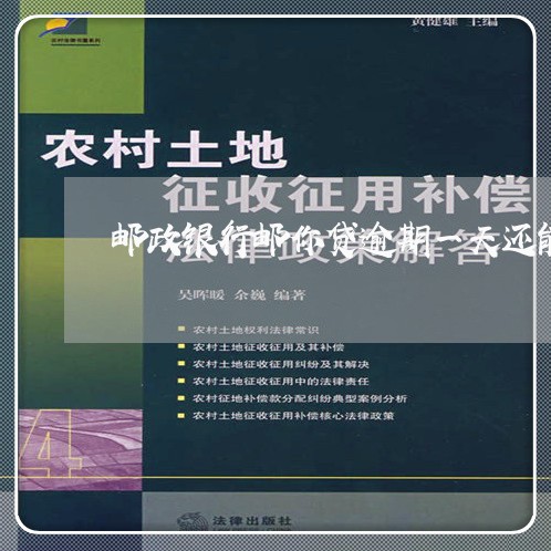 邮政银行邮你贷逾期一天还能贷吗/2023060119383 邮政银行邮你贷逾期一天还能贷吗/2023060119383