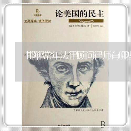 邯郸常年法律顾问律师有哪些 邯郸常年法律顾问律师有哪些