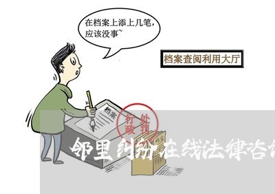 邻里纠纷在线法律咨询 邻里纠纷在线法律咨询