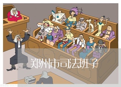 郑州市司法班子 郑州市司法班子