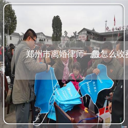 郑州市离婚律师一般怎么收费