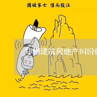 郑州建筑房地产纠纷律师收费