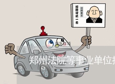郑州法院等事业单位招聘 郑州法院等事业单位招聘