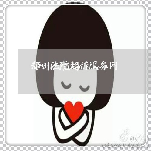 郑州法院起诉服务网 郑州法院起诉服务网