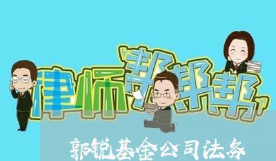 郭锐基金公司法务 郭锐基金公司法务