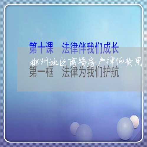 郴州地区离婚房产律师费用