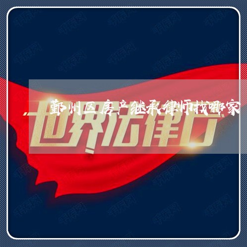 鄞州区房产继承律师找哪家 鄞州区房产继承律师找哪家