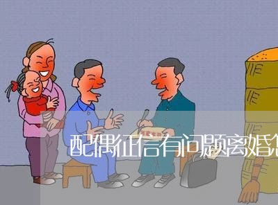 配偶征信有问题离婚怎么办 配偶征信有问题离婚怎么办