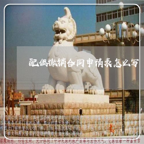 配偶撤销合同申请表怎么写/2023042184946 配偶撤销合同申请表怎么写/2023042184946