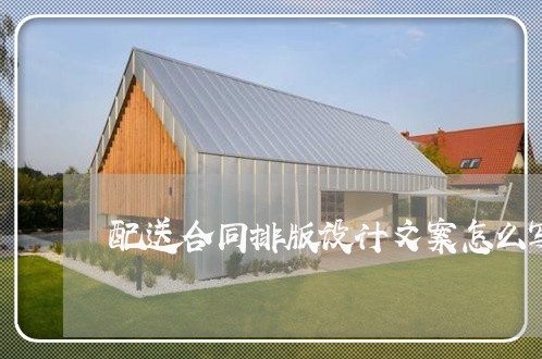 配送合同排版设计文案怎么写/2023060373626 配送合同排版设计文案怎么写/2023060373626